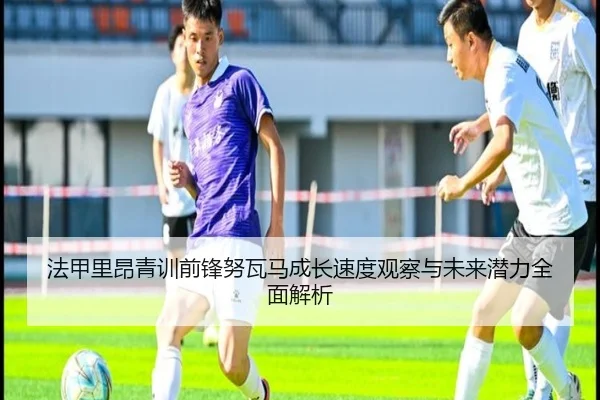 法甲里昂青训前锋努瓦马成长速度观察与未来潜力全面解析