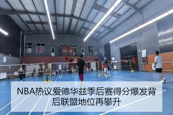 NBA热议爱德华兹季后赛得分爆发背后联盟地位再攀升