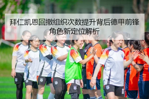 拜仁凯恩回撤组织次数提升背后德甲前锋角色新定位解析