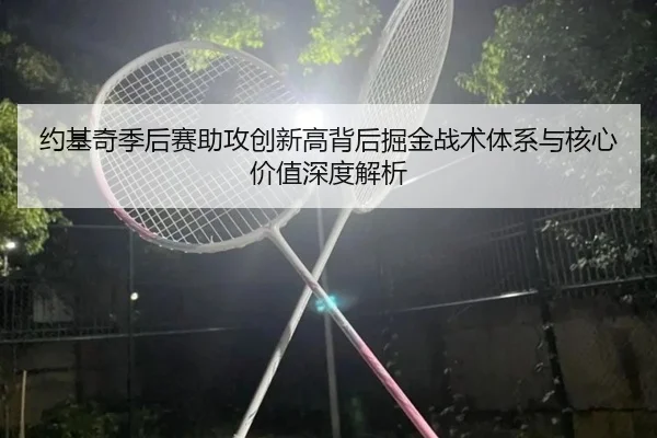 约基奇季后赛助攻创新高背后掘金战术体系与核心价值深度解析
