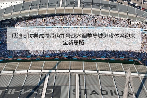 瓜迪奥拉尝试福登伪九号战术调整曼城进攻体系迎来全新思路