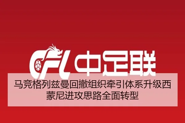马竞格列兹曼回撤组织牵引体系升级西蒙尼进攻思路全面转型