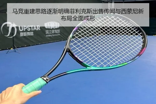 马竞重建思路逐渐明确菲利克斯出售传闻与西蒙尼新布局全面成形